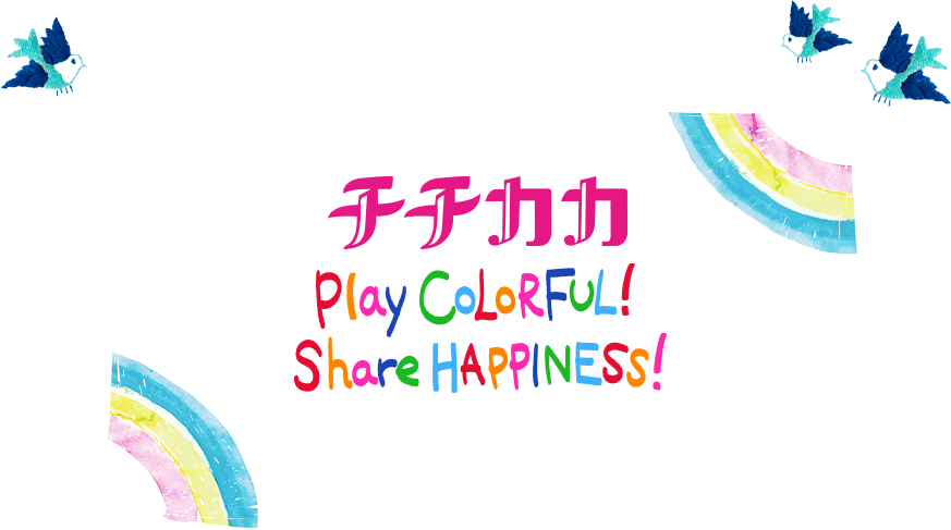 チチカカ Play COLORFUL! Share HAPPINESS!