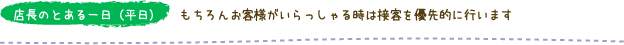 店長のとある一日(平日) もちろんお客様がいらっしゃる時は優先的に行います